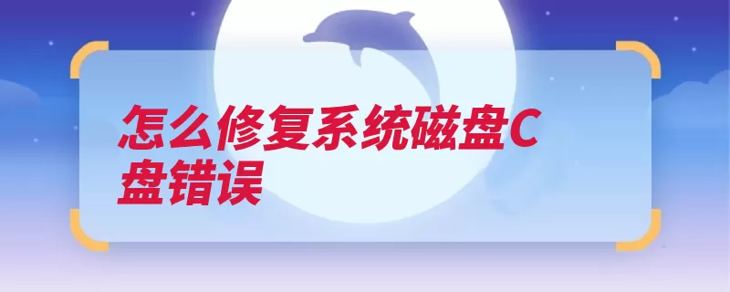 怎么修复系统磁盘C盘错误