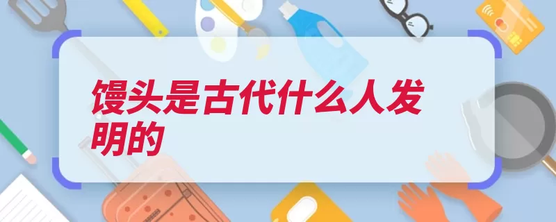 馒头是古代什么人发明的（渡江交战人头大军）