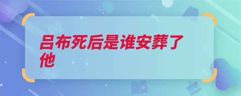 吕布死后是谁安葬了他