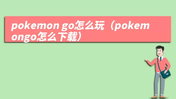 pokemon go怎么玩（pokemongo怎么下载）