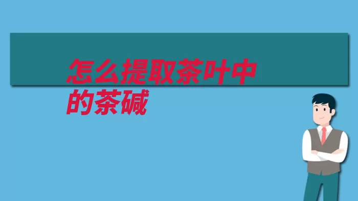 怎么提取茶叶中的茶碱