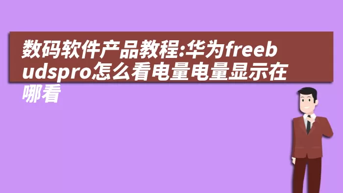 数码软件产品教程:华为freebudspro怎么看电量电量显示在哪看