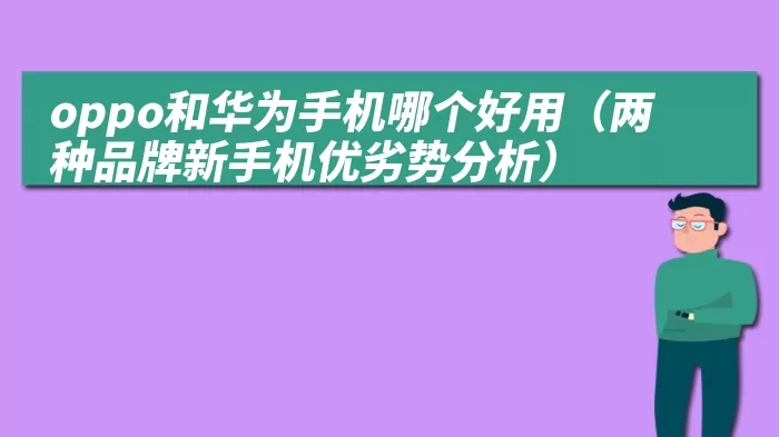 oppo和华为手机哪个好用（两种品牌新手机优劣势分析）