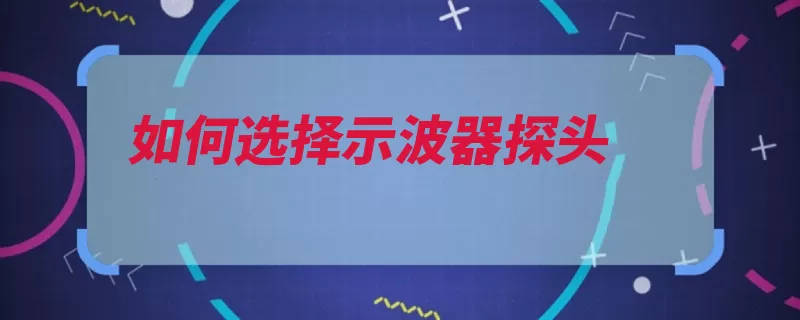 如何选择示波器探头