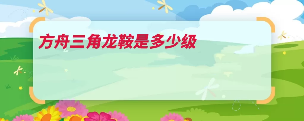 方舟三角龙鞍是多少级（三角龙方舟驯服解）