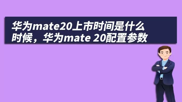 华为mate20上市时间是什么时候，华为mate 20配置参数