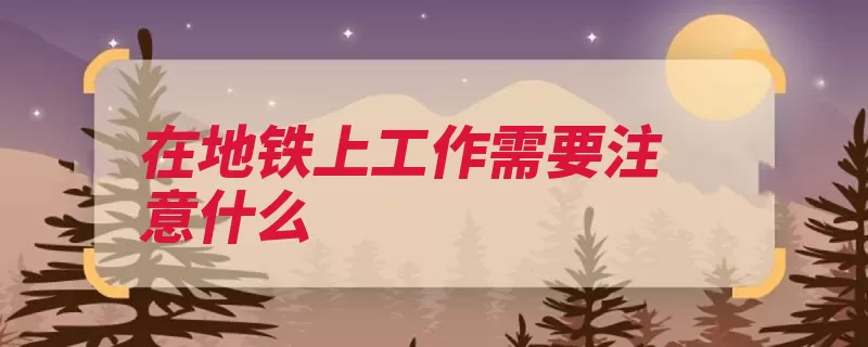 在地铁上工作需要注意什么