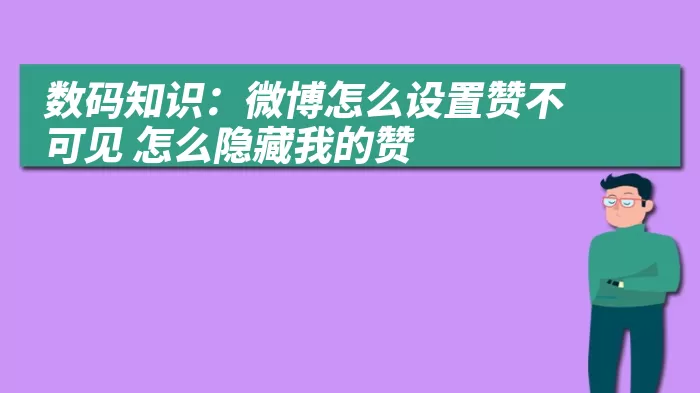 数码知识：微博怎么设置赞不可见 怎么隐藏我的赞