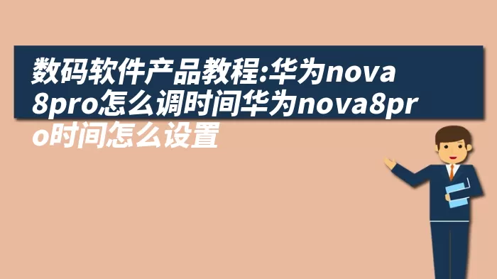 数码软件产品教程:华为nova8pro怎么调时间华为nova8pro时间怎么设置