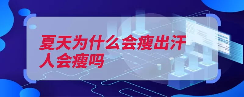 夏天为什么会瘦出汗人会瘦吗