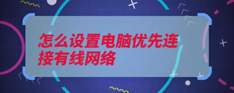 怎么设置电脑优先连接有线网络（点击在弹出网络设）