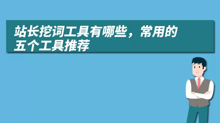 站长挖词工具有哪些，常用的五个工具推荐