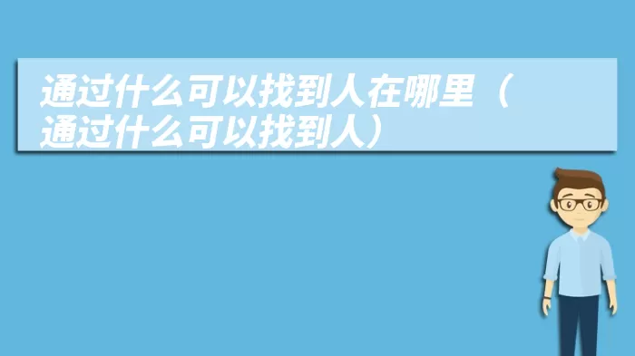 通过什么可以找到人在哪里（通过什么可以找到人）