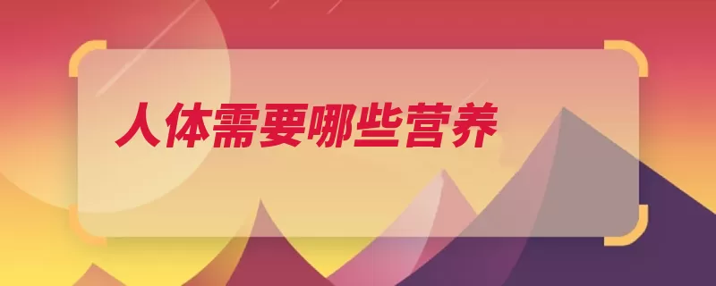人体需要哪些营养