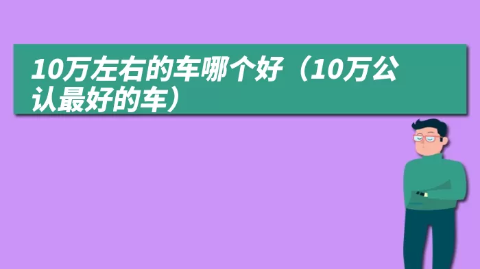 10万左右的车哪个好（10万公认最好的车）