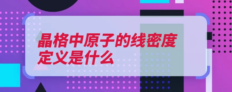 晶格中原子的线密度定义是什么（晶格原子晶系晶体）