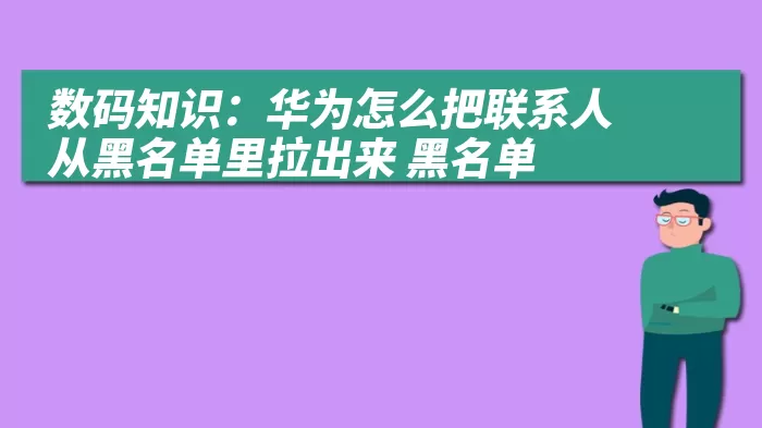 数码知识：华为怎么把联系人从黑名单里拉出来 黑名单