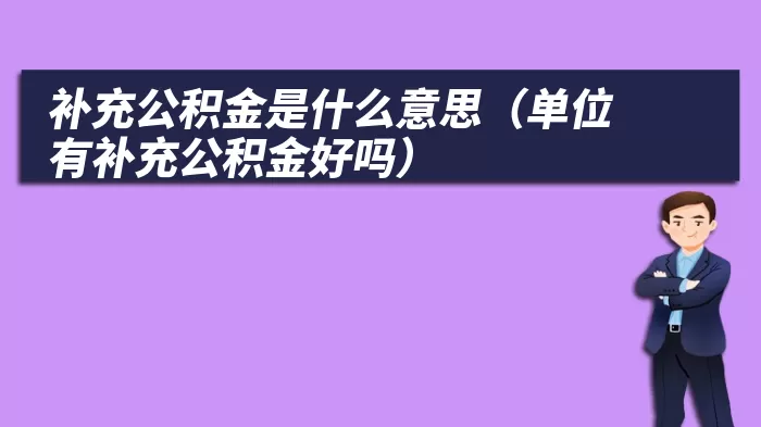 补充公积金是什么意思（单位有补充公积金好吗）