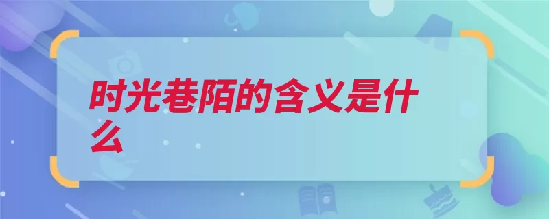 时光巷陌的含义是什么（巷陌时光街巷光阴）