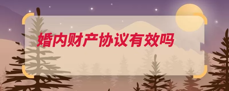 婚内财产协议有效吗（财产约定夫妻存续）