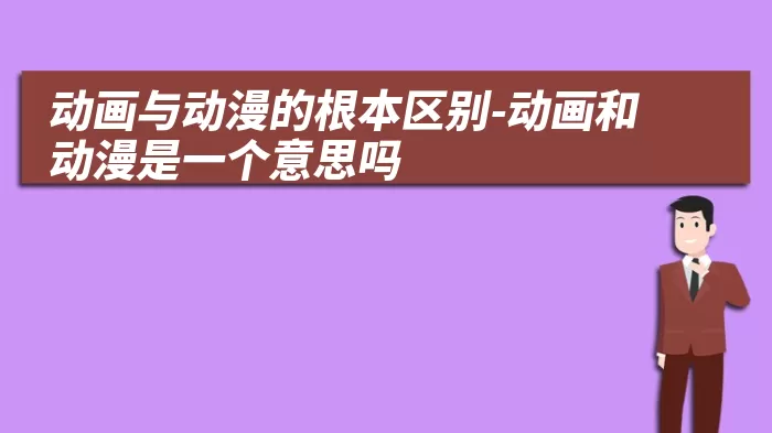 动画与动漫的根本区别-动画和动漫是一个意思吗