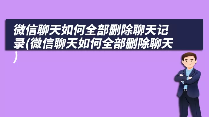 微信聊天如何全部删除聊天记录(微信聊天如何全部删除聊天)