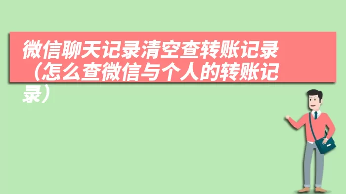 微信聊天记录清空查转账记录（怎么查微信与个人的转账记录）