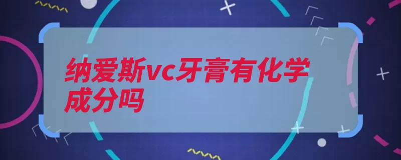 纳爱斯vc牙膏有化学成分吗（牙齿牙膏氟化物纳）