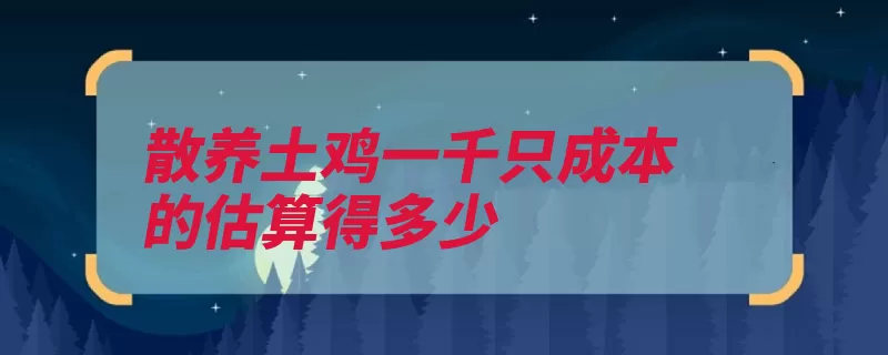 散养土鸡一千只成本的估算得多少（成本一只土鸡饲料）