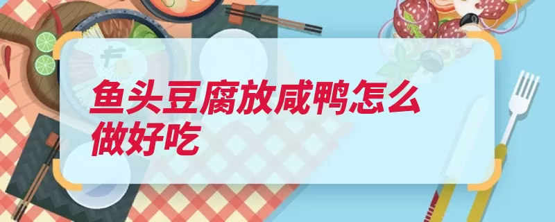 鱼头豆腐放咸鸭怎么做好吃（鱼头豆腐放入葱花）