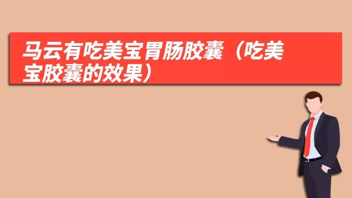 马云有吃美宝胃肠胶囊(吃美宝胶囊的效果)