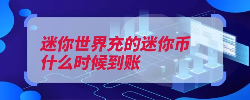 迷你世界充的迷你币什么时候到账