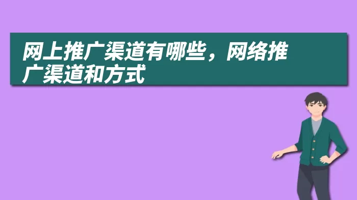 网上推广渠道有哪些，网络推广渠道和方式