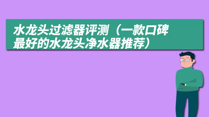 水龙头过滤器评测（一款口碑最好的水龙头净水器推荐）