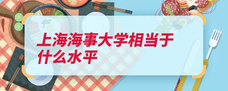 上海海事大学相当于什么水平（高校上海市首批学）