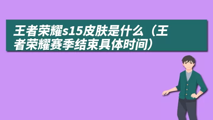 王者荣耀s15皮肤是什么（王者荣耀赛季结束具体时间）