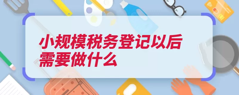 小规模税务登记以后需要做什么（银行税种开户费小）