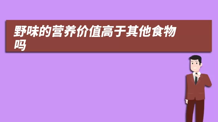 野味的营养价值高于其他食物吗