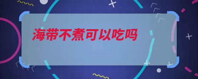 海带不煮可以吃吗