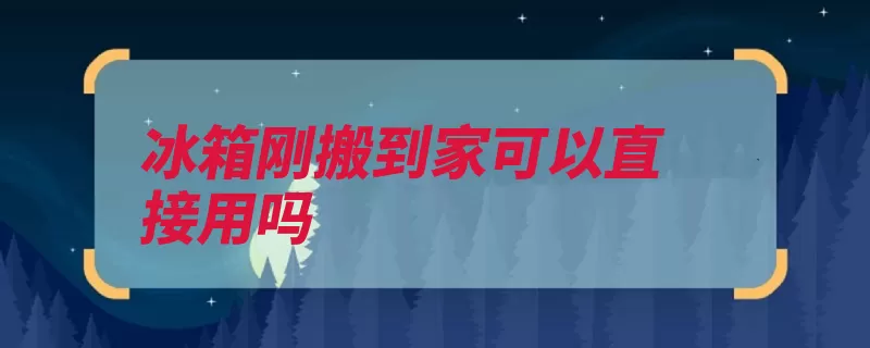 冰箱刚搬到家可以直接用吗