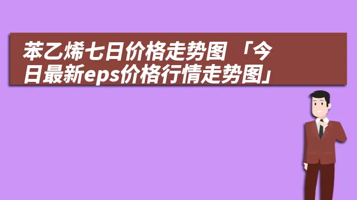 苯乙烯七日价格走势图 「今日最新eps价格行情走势图」