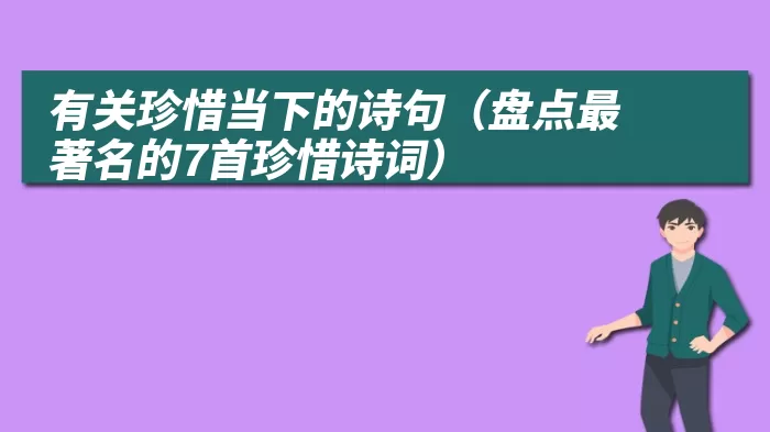 有关珍惜当下的诗句（盘点最著名的7首珍惜诗词）