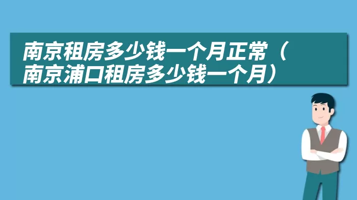 南京租房多少钱一个月正常(南京浦口租房多少钱一个月)