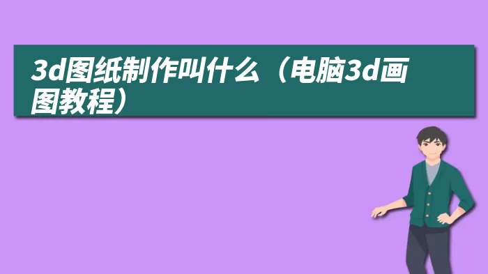 3d图纸制作叫什么（电脑3d画图教程）