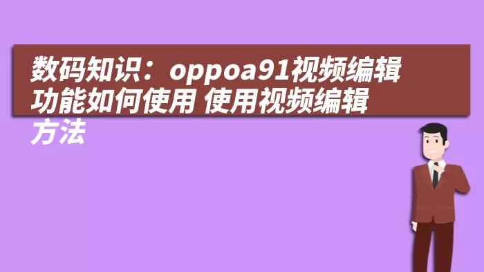 数码知识：oppoa91视频编辑功能如何使用 使用视频编辑方法