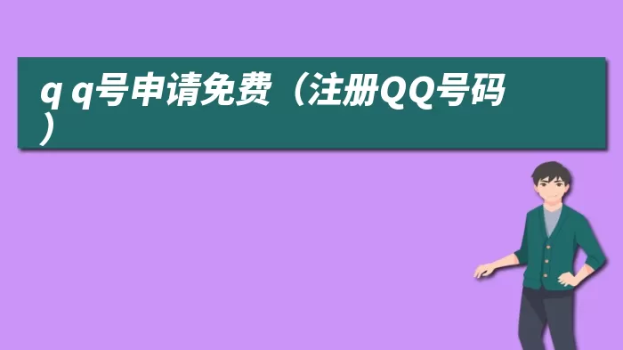 q q号申请免费（注册QQ号码）