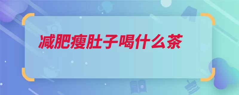 减肥瘦肚子喝什么茶