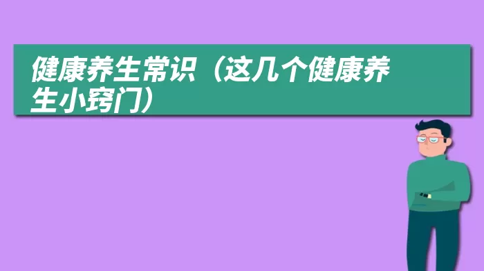 健康养生常识（这几个健康养生小窍门）