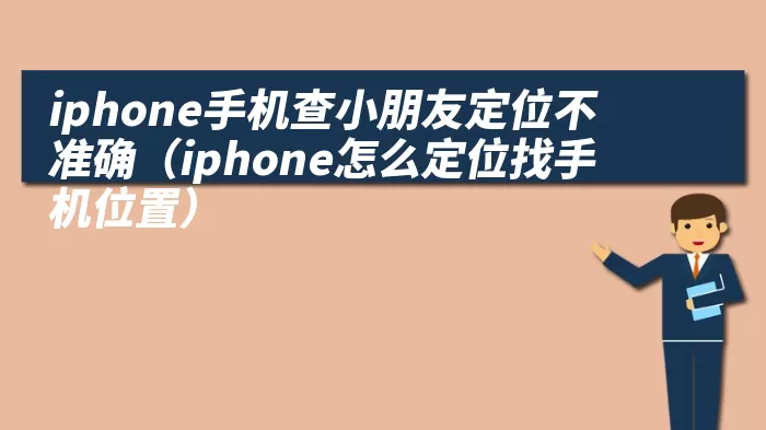 iphone手机查小朋友定位不准确（iphone怎么定位找手机位置）