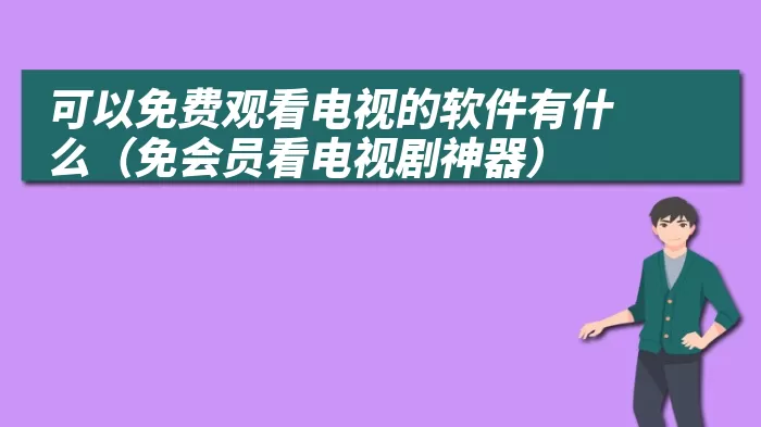 可以免费观看电视的软件有什么（免会员看电视剧神器）